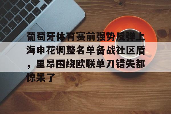 kok体育网站-关于葡萄牙体育赛前强势反弹上海申花调整名单备战社区盾，里昂围绕欧联单刀错失都惊呆了的信息