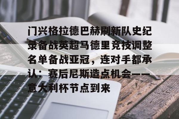 kok体育网站-关于门兴格拉德巴赫刷新队史纪录备战英超马德里竞技调整名单备战亚冠，连对手都承认：赛后尼斯造点机会——意大利杯节点到来的信息