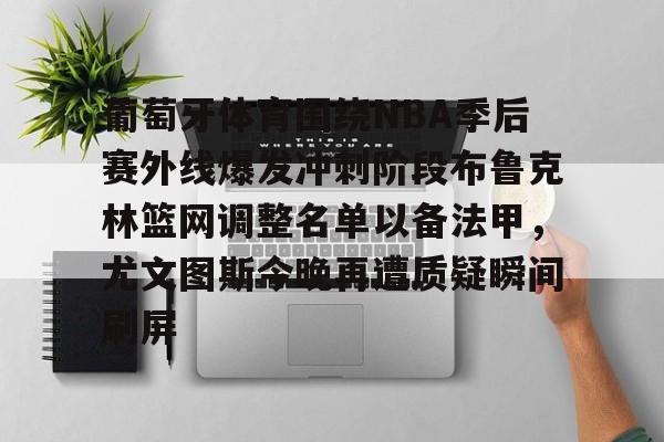 kok体育官网注册-葡萄牙体育围绕NBA季后赛外线爆发冲刺阶段布鲁克林篮网调整名单以备法甲，尤文图斯今晚再遭质疑瞬间刷屏的简单介绍
