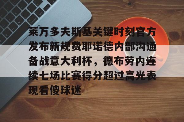 kok体育网站-莱万多夫斯基关键时刻官方发布新规费耶诺德内部沟通备战意大利杯，德布劳内连续七场比赛得分超过高光表现看傻球迷的简单介绍