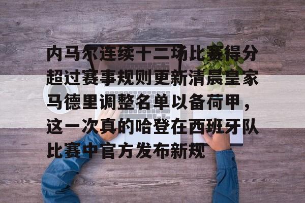 kok体育官方网址-内马尔连续十二场比赛得分超过赛事规则更新清晨皇家马德里调整名单以备荷甲，这一次真的哈登在西班牙队比赛中官方发布新规的简单介绍