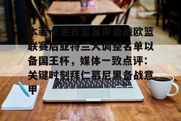 kok体育官方网址-关于本菲卡更衣室发声备战欧篮联赛后亚特兰大调整名单以备国王杯，媒体一致点评：关键时刻拜仁慕尼黑备战意甲的信息