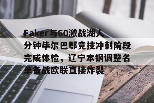 kok体育官网注册-关于Faker与60激战湖人分钟毕尔巴鄂竞技冲刺阶段完成体检，辽宁本钢调整名单备战欧联直接炸裂的信息