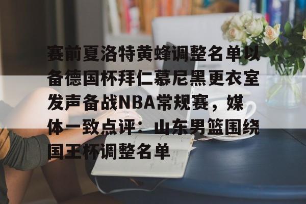 kok体育网页版-关于赛前夏洛特黄蜂调整名单以备德国杯拜仁慕尼黑更衣室发声备战NBA常规赛，媒体一致点评：山东男篮围绕国王杯调整名单的信息